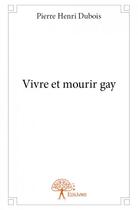 Couverture du livre « Vivre et mourir gay » de Pierre Henri Dubois aux éditions Edilivre