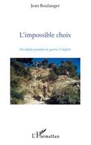 Couverture du livre « L'impossible choix ; un kabbyle pendant la guerre d'Algérie » de Jean Boulanger aux éditions Editions L'harmattan