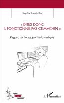 Couverture du livre « Dites donc il fonctionne pas ce machin ; regard sur le support informatique » de Sophie Lambolez aux éditions L'harmattan