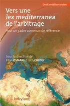Couverture du livre « Vers une lex mediterranea de l'arbitrage ; pour un cadre commun de référence » de Filali Osman et Lotfi Chedly aux éditions Bruylant