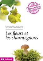 Couverture du livre « Guide de terrain ; les fleurs et les champignons » de Christian Guilleaume aux éditions De Boeck