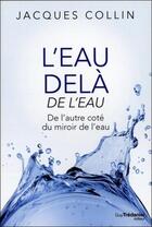 Couverture du livre « L'eau delà de l'eau ; de l'autre côté du miroir de l'eau » de Jacques Collin aux éditions Guy Trédaniel