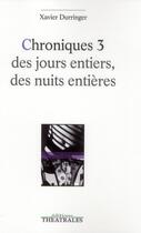 Couverture du livre « Chroniques 3 des jours entiers, des nuits entières » de Xavier Durringer aux éditions Theatrales