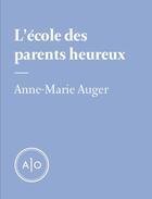 Couverture du livre « L'école des parents heureux » de Anne-Marie Auger aux éditions Atelier 10