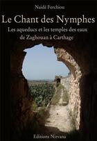 Couverture du livre « Le chant des nymphes ; les aqueducs et les temples des eaux de Zaghouan à Carthage » de Naide Ferchiou aux éditions Nirvana