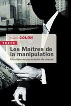 Couverture du livre « Les maîtres de la manipulation : un siècle de persuasion de masse » de David Colon aux éditions Tallandier