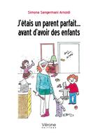 Couverture du livre « J'étais un parent parfait ... avant d'avoir des enfants » de Simona Sangermani Arnoldi aux éditions Verone