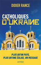 Couverture du livre « Catholiques d'Ukraine : plus qu'un pays, plus qu'une église, un message » de Didier Rance aux éditions Artege