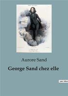 Couverture du livre « George Sand chez elle : raconté par Aurore Sand, la petite fille de George Sand » de Sand Aurore aux éditions Shs Editions