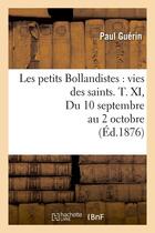 Couverture du livre « Les petits Bollandistes : vies des saints. T. XI, Du 10 septembre au 2 octobre (Éd.1876) » de Paul Guerin aux éditions Hachette Bnf