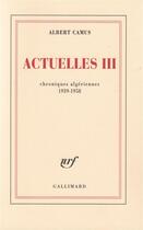 Couverture du livre « Actuelles t.3 ; chroniques algériennes 1939-1958 » de Albert Camus aux éditions Gallimard