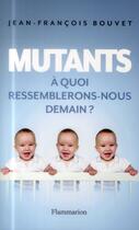 Couverture du livre « Mutants ; à quoi ressemblerons-nous demain ? » de Jean-Francois Bouvet aux éditions Flammarion