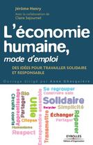 Couverture du livre « L'économie humaine, mode d'emploi ; des idées pour travailler solidaire et responsable » de Jerome Henry et Claire Sejournet aux éditions Eyrolles