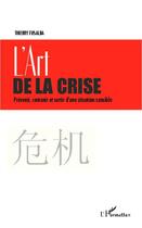 Couverture du livre « L'art de la crise ; prévenir, contenir et sortir d'une situation sensible » de Thierry Fusalba aux éditions Editions L'harmattan