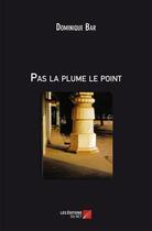 Couverture du livre « Pas la plume, le point » de Dominique Bar aux éditions Editions Du Net