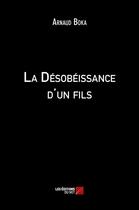 Couverture du livre « La désobéissance d'un fils » de Arnaud Boka aux éditions Editions Du Net