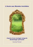 Couverture du livre « L'accès aux mondes invisibles ; aspects d'une écologie intégrale ; géobiologie spirituelle » de Daniel Perret aux éditions Books On Demand