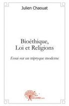 Couverture du livre « Bioethique, loi et religions. - essai sur un triptyque moderne » de Chaouat Julien aux éditions Edilivre