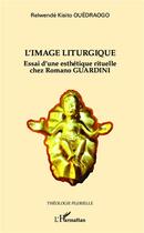 Couverture du livre « L'image liturgique ; essai d'une esthétique rituelle chez Romano Guardini » de Relwende Kisito Ouedraogo aux éditions L'harmattan