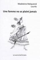 Couverture du livre « Une femme ne se plaint jamais » de Madeleine Melquiond et Lourtis aux éditions La Lucarne Des Ecrivains