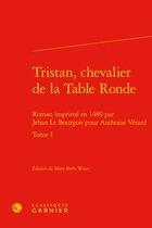 Couverture du livre « Tristan, chevalier de la Table Ronde Tome 1 ; roman imprimé en 1489 par Jehan Le Bourgois pour Anthoine Vérard » de Mary Beth Winn aux éditions Classiques Garnier