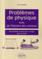 Couverture du livre « Problèmes de physique tirés de l'histoire des sciences ; 40 activités & exercices corrigés pour lycée » de Cyril Verdet aux éditions Ellipses