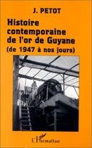 Couverture du livre « Histoire contemporaine de l'or de guyane (de 1947 a nos jours) » de Jean Petot aux éditions L'harmattan