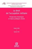 Couverture du livre « Le droit de l'occupation militaire ; perspectives historiques et enjeux juridiques actuels » de Kolb/Vite aux éditions Bruylant