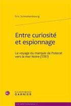 Couverture du livre « Entre curiosité et espionnage ; le voyage du marquis de Poterat vers la mer noire (1781) » de Eric Schnakenbourg aux éditions Classiques Garnier