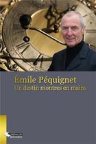 Couverture du livre « Emile Pequignet ; un destin montre en main » de Emile Pequignet aux éditions Editions Du Belvedere