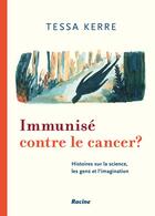 Couverture du livre « Immunisé contre le cancer : histoires sur la science, les gens et l'imagination » de Tessa Kerre aux éditions Editions Racine