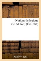 Couverture du livre « Notions de logique (5e ediiton) (ed.1884) » de  aux éditions Hachette Bnf