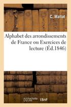 Couverture du livre « Alphabet des arrondissements de france ou exercices de lecture, contenant : des notions - geographiq » de Mallat C. aux éditions Hachette Bnf