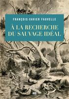 Couverture du livre « À la recherche du sauvage idéal » de Francois-Xavier Fauvelle aux éditions Seuil