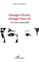 Couverture du livre « Changer l'école, changer leur vie : une école responsable » de Thierry Lepineux aux éditions L'harmattan