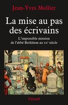 Couverture du livre « La mise au pas des écrivains ; l'impossible mission de l'abbé Bethléem au XXe siècle » de Jean-Yves Mollier aux éditions Fayard