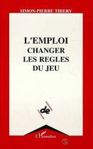 Couverture du livre « L'emploi, changer les règles du jeu » de Simon-Pierre Thiery aux éditions Editions L'harmattan