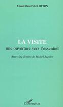 Couverture du livre « LA VISITE une ouverture vers l'essentiel : Avec cinq dessins de Michel Jaquier » de Claude Henri Vallotton aux éditions Editions L'harmattan