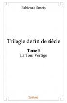 Couverture du livre « Trilogie de fin de siècle t.3 ; la tour vertige » de Fabienne Smets aux éditions Edilivre