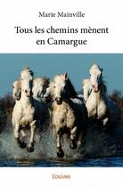 Couverture du livre « Tous les chemins mènent en Camargue » de Marie Mainville aux éditions Edilivre