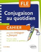 Couverture du livre « FLE ; conjugaison au quotidien ; cahier pour bien conjuguer en français ; A1>A2 » de Arielle Bitton aux éditions Ellipses