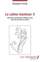 Couverture du livre « Le cahier du bonheur t.3 : Edith Stein, Joë Bousquets, Philippe Lançon, des amis pour quand c'est dur » de Franck Evelyne aux éditions Les Impliques