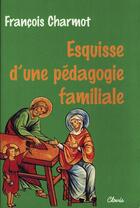 Couverture du livre « Esquisse d'une pédagogie familiale » de François Charmot aux éditions Clovis