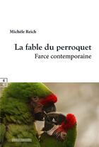 Couverture du livre « La fable du perroquet : Farce contemporaine » de Michele Reich aux éditions Complicites