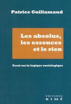 Couverture du livre « Les absolus, les essences et le rien : essai sur la logique ousiologique » de Patrice Guillamaud aux éditions Kime