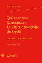 Couverture du livre « Qu'est-ce que la monnaie ? la théorie monétaire du crédit ; essai de Thomas Smith » de Alfred Mitchell-Innes aux éditions Classiques Garnier