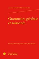 Couverture du livre « Grammaire générale et raisonnée » de Antoine Arnauld et Claude Lancelot aux éditions Classiques Garnier