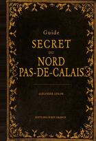 Couverture du livre « Guide secret du Nord-pas-de-Calais » de Alexandre Lenoir aux éditions Ouest France