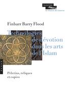 Couverture du livre « Nouvelles technologies de dévotion dans les arts de l'Islam ; pèlerins, reliques et copies » de Finbarr Barry Flood aux éditions Hazan