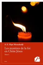 Couverture du livre « Les mystères de la foi en Christ Jésus Tome 1 » de A. E. Ekpe Mensahadji aux éditions Editions Du Panthéon